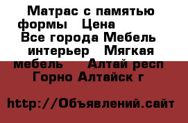 Матрас с памятью формы › Цена ­ 4 495 - Все города Мебель, интерьер » Мягкая мебель   . Алтай респ.,Горно-Алтайск г.